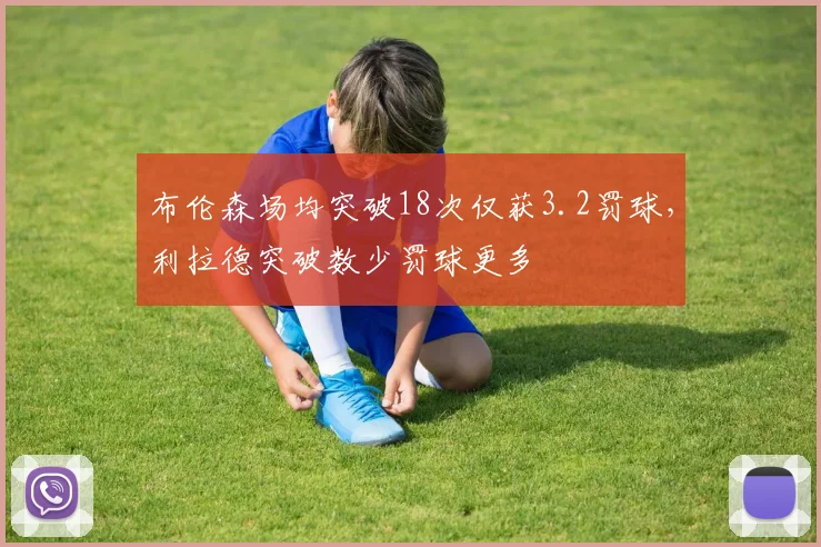 布伦森场均突破18次仅获3.2罚球，利拉德突破数少罚球更多