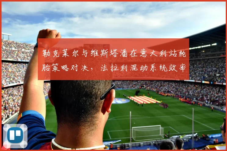 勒克莱尔与维斯塔潘在意大利站轮胎策略对决，法拉利混动系统效率能否挑战红牛？