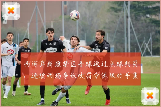 西海岸新援禁区手球逃过点球判罚，连续两场争议吹罚令保级对手集体投诉