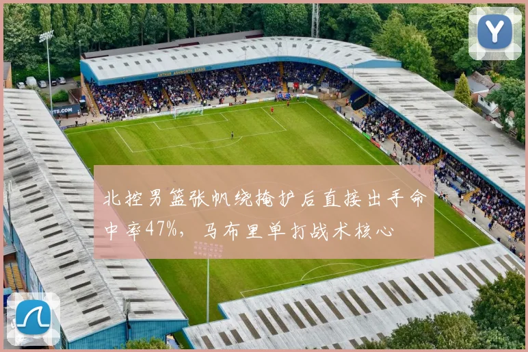 北控男篮张帆绕掩护后直接出手命中率47%，马布里单打战术核心
