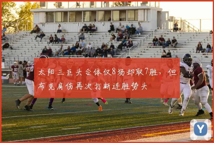 太阳三巨头合体仅8场却取7胜,但布克肩伤再次打断连胜势头
