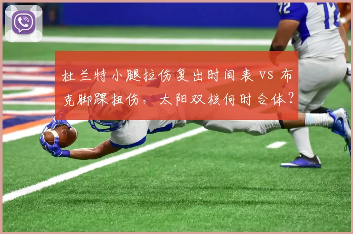杜兰特小腿拉伤复出时间表 vs 布克脚踝扭伤，太阳双核何时合体？
