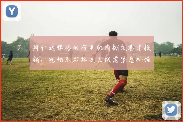 拜仁边锋格纳布里肌肉撕裂赛季报销,孔帕尼右路攻击线需紧急补强