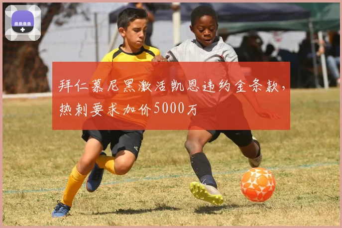 拜仁慕尼黑激活凯恩违约金条款，热刺要求加价5000万